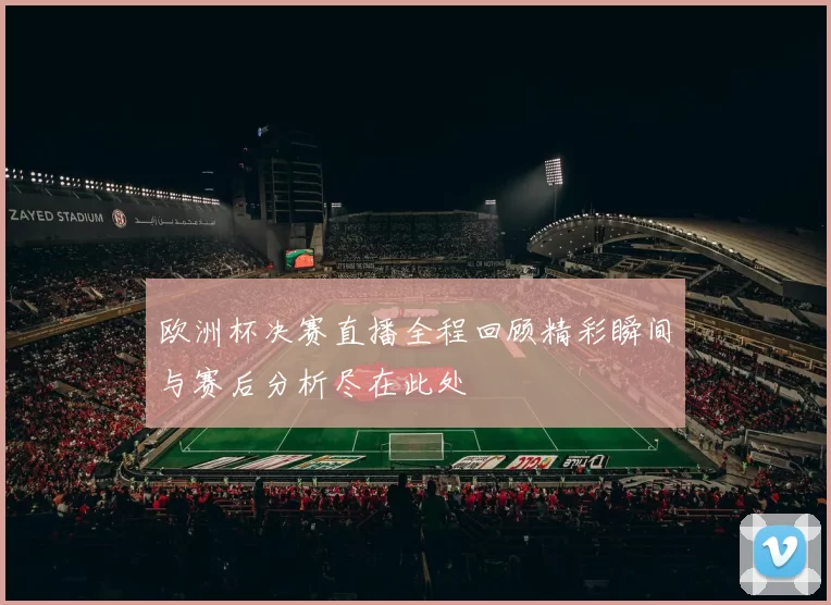 欧洲杯决赛直播全程回顾精彩瞬间与赛后分析尽在此处