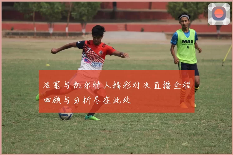 活塞与凯尔特人精彩对决直播全程回顾与分析尽在此处