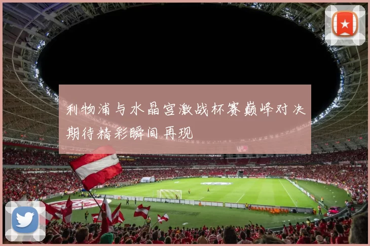 利物浦与水晶宫激战杯赛巅峰对决期待精彩瞬间再现