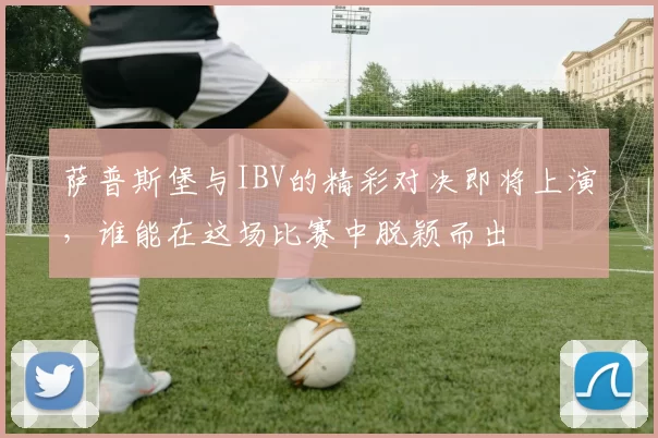 萨普斯堡与IBV的精彩对决即将上演，谁能在这场比赛中脱颖而出