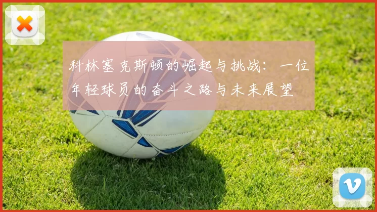 科林塞克斯顿的崛起与挑战：一位年轻球员的奋斗之路与未来展望