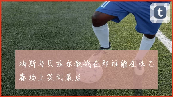 梅斯与贝兹尔激战在即谁能在法乙赛场上笑到最后