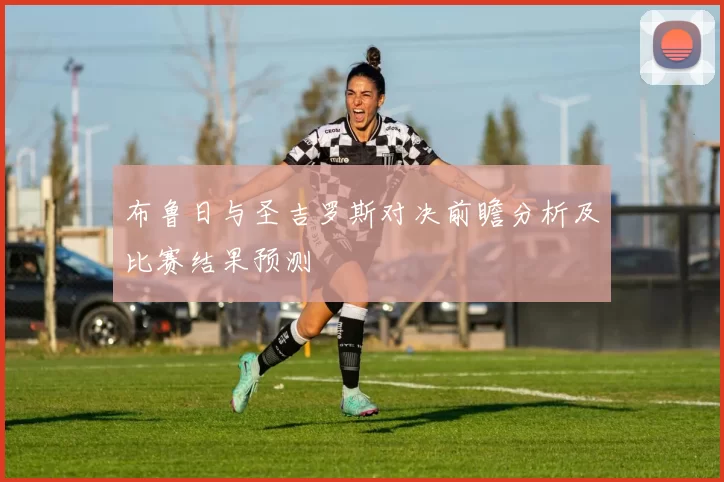 布鲁日与圣吉罗斯对决前瞻分析及比赛结果预测